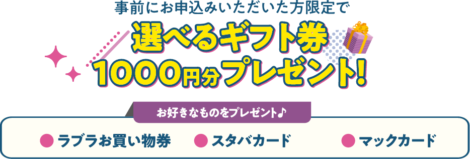 事前にお申し込みいただいた方限定で選べるギフト券1,000円分プレゼント！