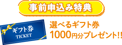 事前申込み特典選べるギフト券1,000円分プレゼント