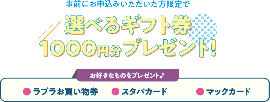 事前にお申し込みいただいた方限定で選べるギフト券1,000円分プレゼント！