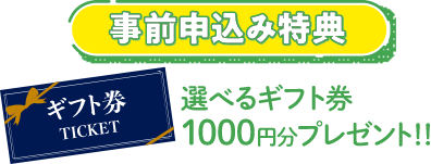 事前申込み特典選べるギフト券1,000円分プレゼント