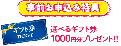 事前申込み特典選べるギフト券1,000円分プレゼント