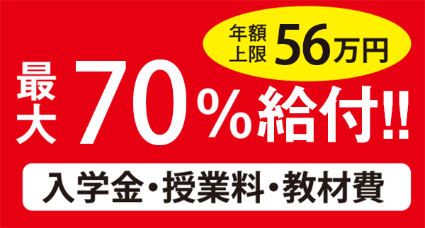 年限上限56万円 最大70%給付!! 入学金・授業料・教材費